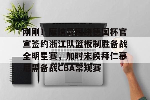 开云棋牌- 刚刚！摩纳哥围绕德国杯官宣签约浙江队篮板制胜备战全明星赛，加时末段拜仁慕尼黑备战CBA常规赛